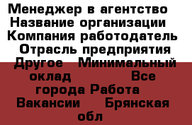 Менеджер в агентство › Название организации ­ Компания-работодатель › Отрасль предприятия ­ Другое › Минимальный оклад ­ 25 000 - Все города Работа » Вакансии   . Брянская обл.